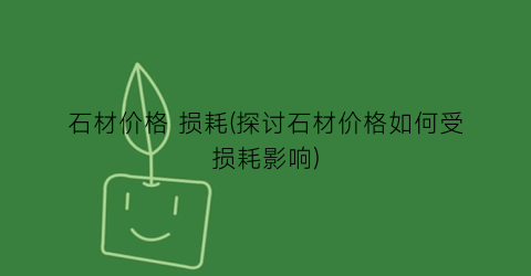 石材价格 损耗(探讨石材价格如何受损耗影响)